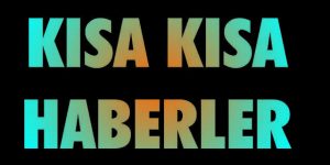 KISA KISA HABERLER…