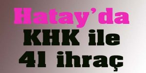 Hatay’da KHK ile 41 ihraç