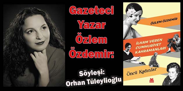 “Cumhuriyet kadınlarının başardıkları Aydınlanmanın ta kendisidir!” Söyleşi: Orhan Tüleylioğlu/otuleylioglu@hotmail.com Gazeteci