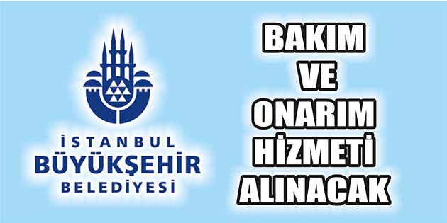 İstanbul Büyükşehir Belediyesi, bakım ve onarım hizmeti alacak. Edinilen bilgilere