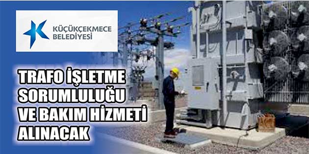 Küçükçekmece Belediye Başkanlığı tarafından, trafo işletme sorumluluğu ve bakım hizmeti