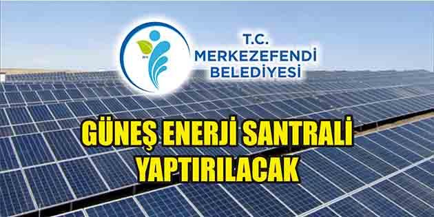 Denizli-Merkezefendi İlçe Belediye Başkanlığı, güneş enerji santrali yaptıracak. Edinilen bilgilere