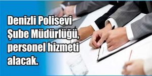 Denizli Polisevi Şube Müdürlüğü, personel hizmeti alacak. Edinilen bilgilere göre,