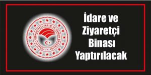 İdare ve Ziyaretçi Binası Yaptırılacak