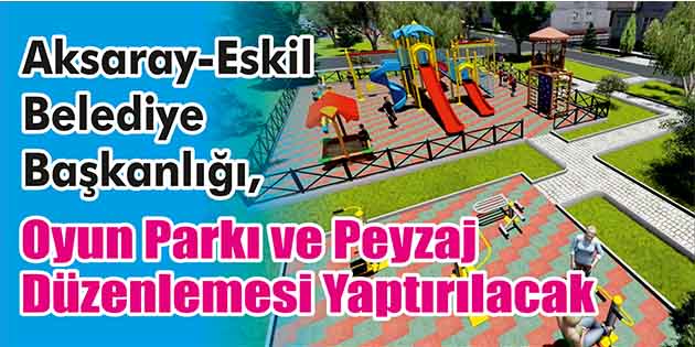 Oyun Parkı ve Peyzaj Düzenlemesi Yaptırılacak Aksaray-Eskil Belediye Başkanlığı, oyun parkı ve peyzaj düzenlemesi yaptıracak. Edinilen