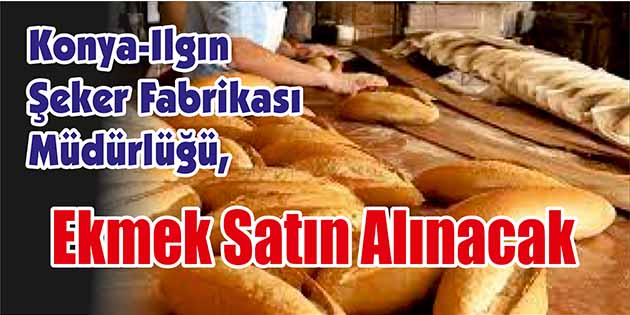 Konya-Ilgın Şeker Fabrikası Müdürlüğü, ekmek satın alacak. Edinilen bilgilere göre,