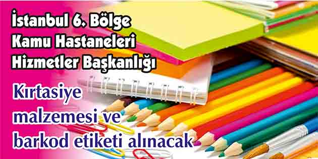 Kırtasiye malzemesi ve barkod etiketi alınacak İstanbul 6. Bölge Kamu Hastaneleri Hizmetler Başkanlığı, kırtasiye malzemesi ve