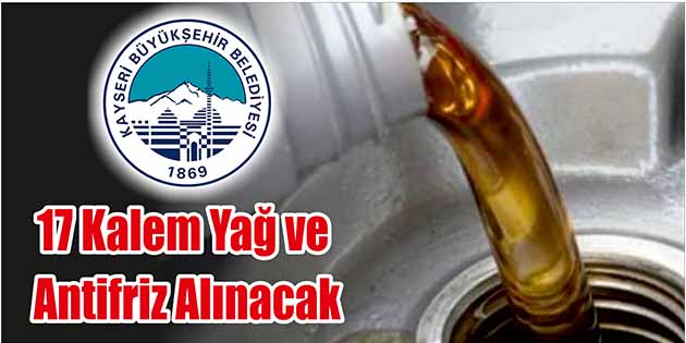 17 Kalem Yağ ve Antifriz Alınacak Kayseri Büyükşehir Belediyesi Destek Hizmetleri Daire Başkanlığı, 17 kalem yağ