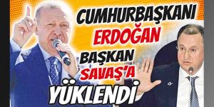 Cumhurbaşkanı Erdoğan, Başkan Savaş’a yüklendi