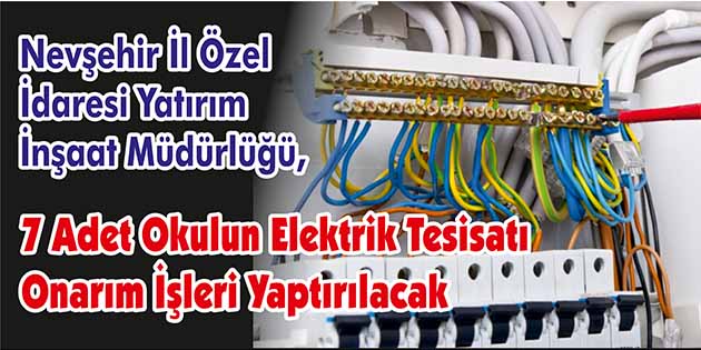 7 Adet Okulun Elektrik Tesisatı Onarım İşleri Yaptırılacak Nevşehir İl Özel İdaresi Yatırım İnşaat Müdürlüğü, 7 adet okulun