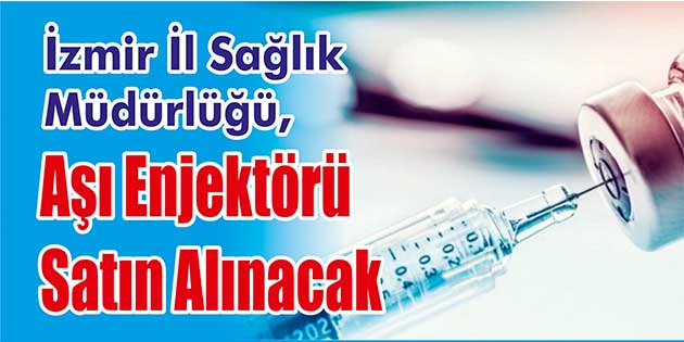 İzmir İl Sağlık Müdürlüğü, aşı enjektörü satın alacak. Edinilen bilgilere