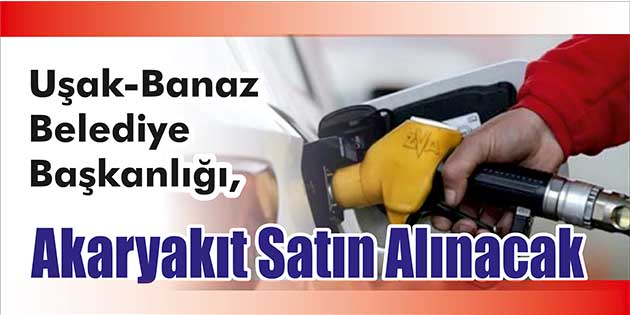 Uşak-Banaz Belediye Başkanlığı, akaryakıt satın alacak. Edinilen bilgilere göre, akaryakıt