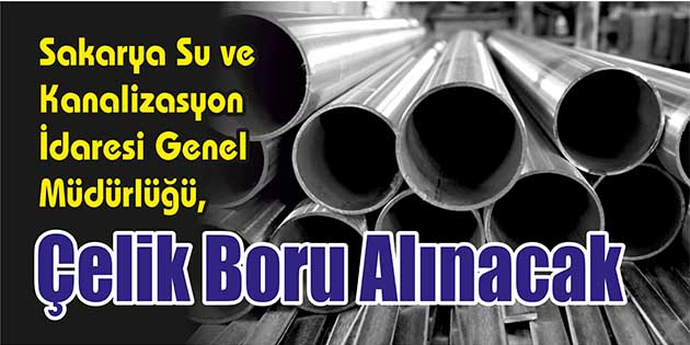 Çelik Boru Alınacak Sakarya Su ve Kanalizasyon İdaresi Genel Müdürlüğü, çelik boru alacak.