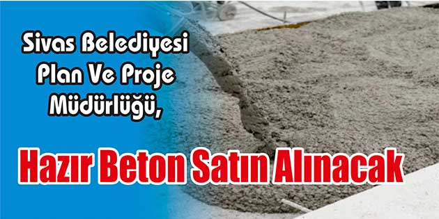 Hazır Beton Satın Alınacak Sivas Belediyesi Plan Ve Proje Müdürlüğü, hazır beton satın alacak.