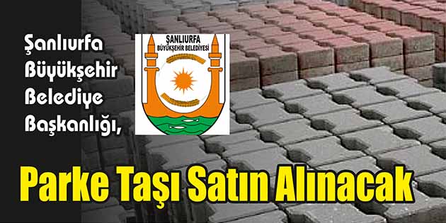 Şanlıurfa Büyükşehir Belediye Başkanlığı, parke taşı satın alacak. Edinilen bilgilere