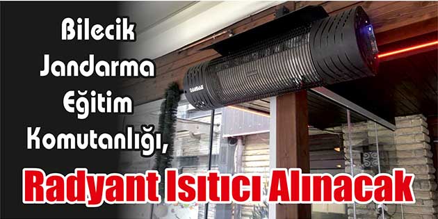 Bilecik Jandarma Eğitim Komutanlığı, radyant ısıtıcı alacak. Edinilen bilgilere göre,