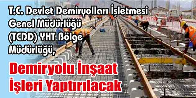 Demiryolu İnşaat İşleri Yaptırılacak T.C. Devlet Demiryolları İşletmesi Genel Müdürlüğü (TCDD) YHT Bölge Müdürlüğü,