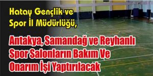 Antakya, Samandağ ve Reyhanlı Spor Salonların Bakım Ve Onarım İşi Yaptırılacak