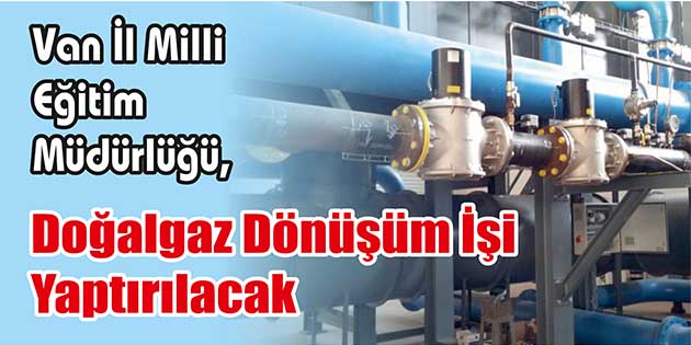 Van İl Milli Eğitim Müdürlüğü, doğalgaz dönüşüm işi yaptıracak. Edinilen