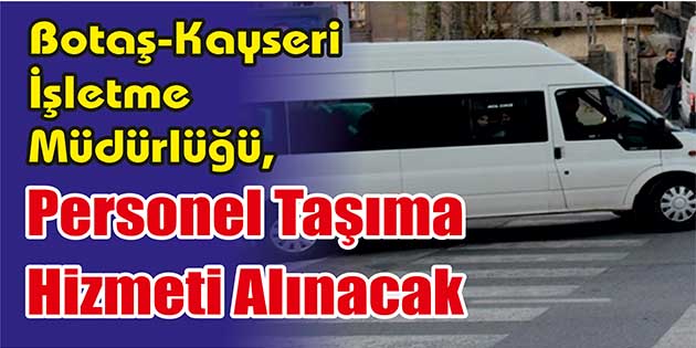Personel Taşıma Hizmeti Alınacak Botaş-Kayseri İşletme Müdürlüğü, personel taşıma hizmeti alacak. Edinilen bilgilere göre,