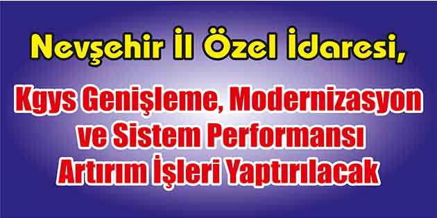 Kgys Genişleme, Modernizasyon ve Sistem Performansı Artırım İşleri Yaptırılacak Nevşehir İl Özel İdaresi, KGYS genişleme, modernizasyon ve sistem performansı