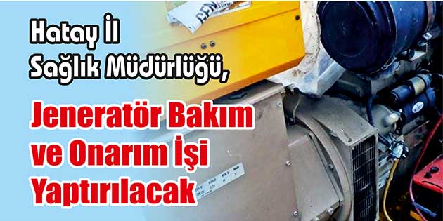 Hatay İl Sağlık Müdürlüğü, jeneratör bakım ve onarım işi yaptıracak.