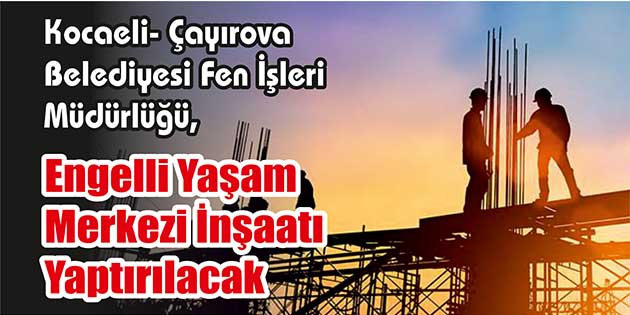 Kocaeli- Çayırova Belediyesi Fen İşleri Müdürlüğü, engelli yaşam merkezi inşaatı