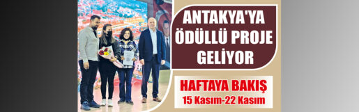 Haftaya Bakış 15 – 22 KASIM / ANTAKYA’YA ÖDÜLLÜ PROJE GELİYOR