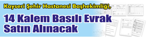 &nbsp;&nbsp;&nbsp;&nbsp;&nbsp; Kayseri Şehir Hastanesi Başhekimliği, 14 kalem basılı evrak satın