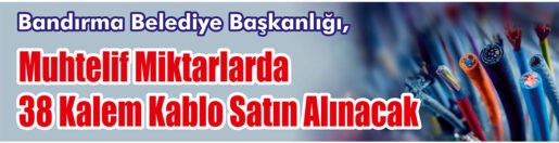 &nbsp;&nbsp;&nbsp;&nbsp;&nbsp; Bandırma Belediye Başkanlığı, muhtelif miktarlarda 38 kalem kablo satın