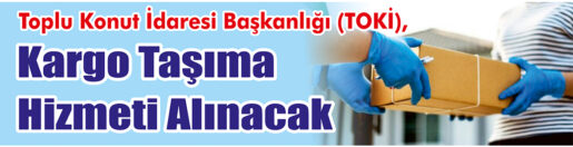 &nbsp;&nbsp;&nbsp;&nbsp;&nbsp; Toplu Konut İdaresi Başkanlığı (TOKİ), kargo taşıma hizmeti alacak.