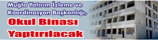 &nbsp;&nbsp;&nbsp;&nbsp;&nbsp; Muğla Yatırım İzleme ve Koordinasyon Başkanlığı, okul binası yaptıracak.