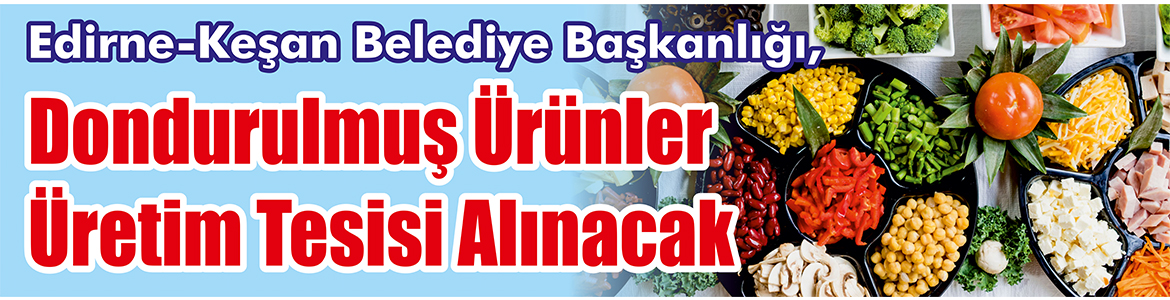 &nbsp;&nbsp;&nbsp;&nbsp;&nbsp; Edirne-Keşan Belediye Başkanlığı, Dondurulmuş ürünler üretim tesisi alacak. &nbsp;&nbsp;&nbsp;&nbsp;&nbsp;