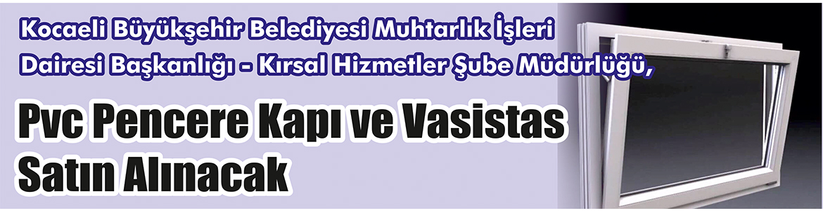 Pvc Pencere Kapı ve Vasistas Satın Alınacak Kocaeli Büyükşehir Belediyesi Muhtarlık İşleri Dairesi Başkanlığı – Kırsal