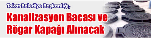 &nbsp;&nbsp;&nbsp;&nbsp;&nbsp; Tokat Belediye Başkanlığı, Kanalizasyon bacası ve rögar kapağı alacak.