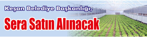 &nbsp;&nbsp;&nbsp;&nbsp;&nbsp; Keşan Belediye Başkanlığı, Sera satın alacak. &nbsp;&nbsp;&nbsp;&nbsp;&nbsp; Edinilen bilgilere