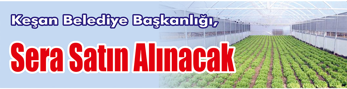 &nbsp;&nbsp;&nbsp;&nbsp;&nbsp; Keşan Belediye Başkanlığı, Sera satın alacak. &nbsp;&nbsp;&nbsp;&nbsp;&nbsp; Edinilen bilgilere