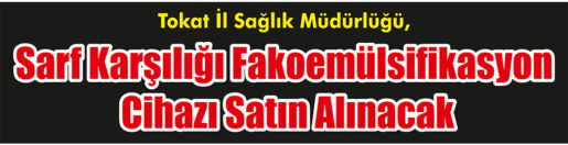 &nbsp;&nbsp;&nbsp;&nbsp;&nbsp; Tokat İl Sağlık Müdürlüğü, Sarf karşılığı fakoemülsifikasyon cihazı satın