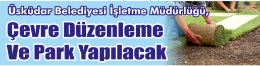 &nbsp;&nbsp;&nbsp;&nbsp;&nbsp; Üsküdar Belediyesi İşletme Müdürlüğü, Çevre düzenleme ve park yapılacak.