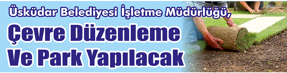 &nbsp;&nbsp;&nbsp;&nbsp;&nbsp; Üsküdar Belediyesi İşletme Müdürlüğü, Çevre düzenleme ve park yapılacak.