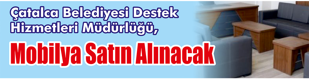 &nbsp;&nbsp;&nbsp;&nbsp;&nbsp; Çatalca Belediyesi Destek Hizmetleri Müdürlüğü, Mobilya satın alacak. &nbsp;&nbsp;&nbsp;&nbsp;&nbsp;