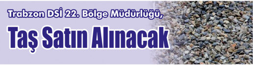 &nbsp;&nbsp;&nbsp;&nbsp;&nbsp; Trabzon DSİ 22. Bölge Müdürlüğü, taş satın alacak. &nbsp;&nbsp;&nbsp;&nbsp;&nbsp;