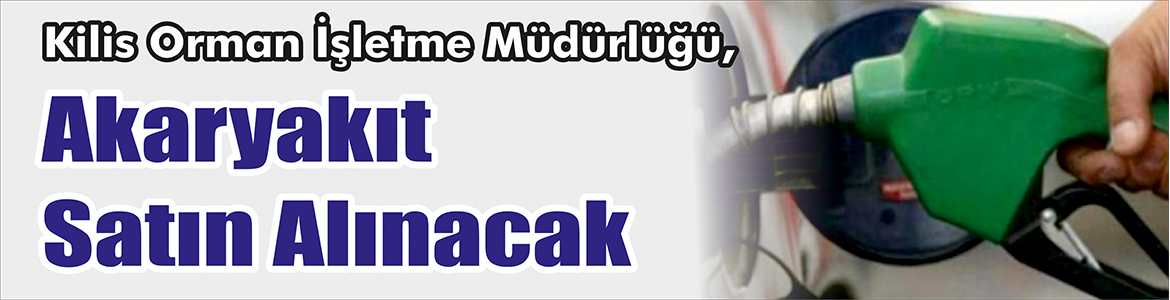 &nbsp;&nbsp;&nbsp;&nbsp;&nbsp; Kilis Orman İşletme Müdürlüğü, Akaryakıt satın alacak. &nbsp;&nbsp;&nbsp;&nbsp;&nbsp; Edinilen