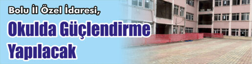 &nbsp;&nbsp;&nbsp;&nbsp;&nbsp; Bolu İl Özel İdaresi, Okulda güçlendirme yapacak. &nbsp;&nbsp;&nbsp;&nbsp;&nbsp; Edinilen