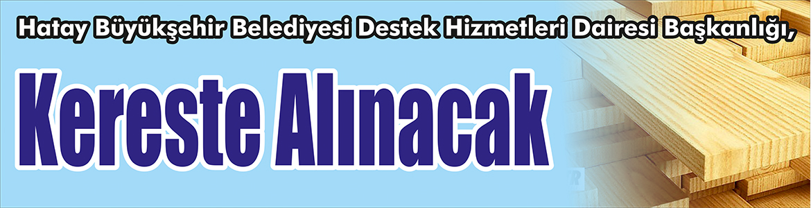 &nbsp;&nbsp;&nbsp;&nbsp;&nbsp; Hatay Büyükşehir Belediyesi Destek Hizmetleri Dairesi Başkanlığı, kereste alacak.