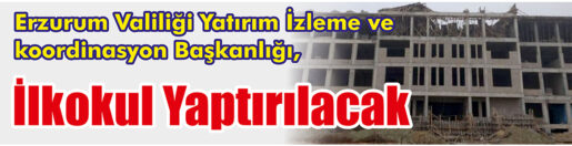 &nbsp;&nbsp;&nbsp;&nbsp;&nbsp; Erzurum Valiliği Yatırım İzleme ve koordinasyon Başkanlığı, İlkokul yaptıracak.