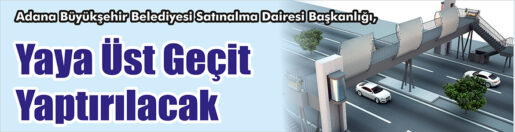 &nbsp;&nbsp;&nbsp;&nbsp;&nbsp; Adana Büyükşehir Belediyesi Satınalma Dairesi Başkanlığı, yaya üst geçit
