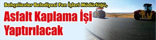 &nbsp;&nbsp;&nbsp;&nbsp;&nbsp; Bahçelievler Belediyesi Fen İşleri Müdürlüğü, Asfalt kaplama işi yaptıracak.