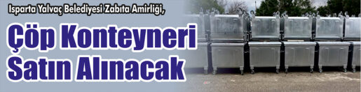 &nbsp;&nbsp;&nbsp;&nbsp;&nbsp; Isparta Yalvaç Belediyesi Zabıta Amirliği, Çöp konteyneri satın alacak.