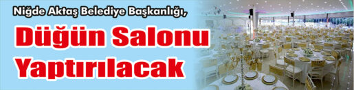 &nbsp;&nbsp;&nbsp;&nbsp;&nbsp; Niğde Aktaş Belediye Başkanlığı, Düğün salonu yaptıracak. &nbsp;&nbsp;&nbsp;&nbsp;&nbsp; Edinilen